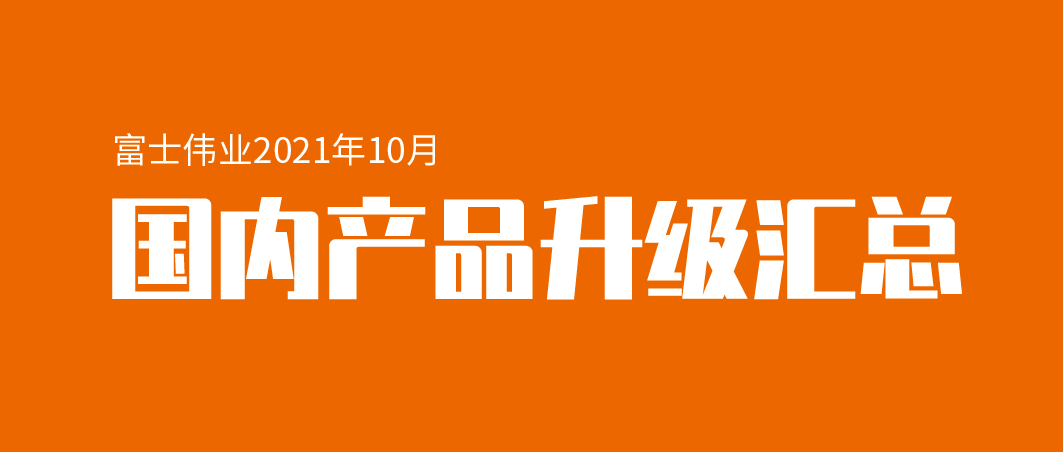 【升级汇总】富士伟业国内产品，2021年10月升级汇总！