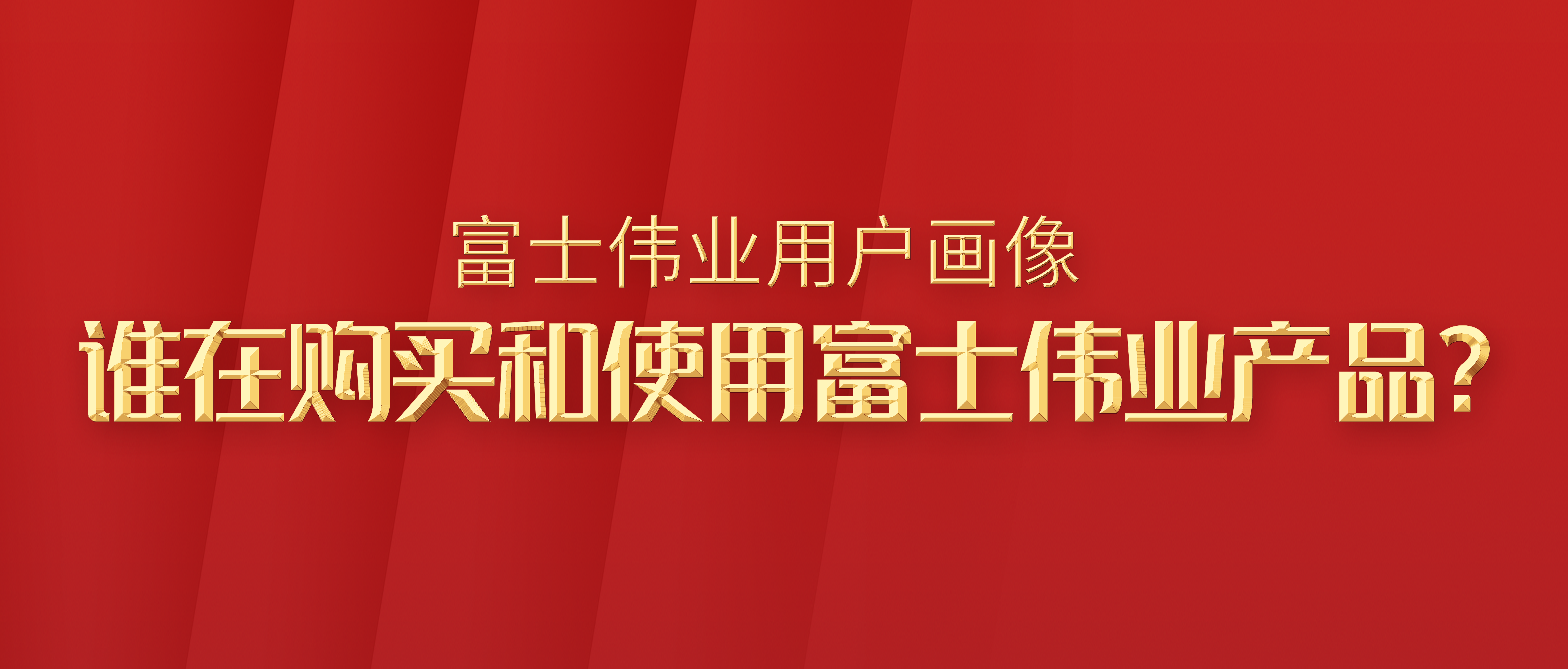 富士伟业国内市场用户画像！谁在购买和使用富士伟业产品?