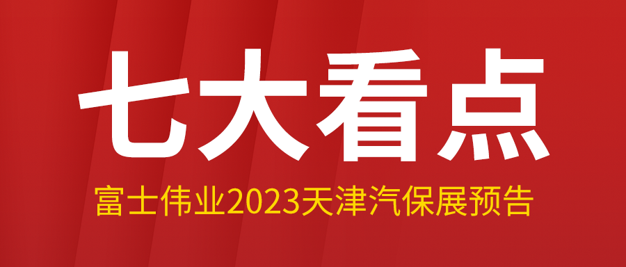七大看点，富士伟业2023年3月天津汽保展，看点大预告！